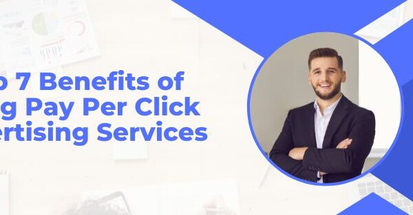 Top 7 Benefits of Using Pay Per Click Advertising Services